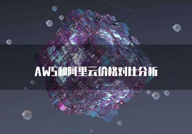 AWS和阿里云价格对比分析
