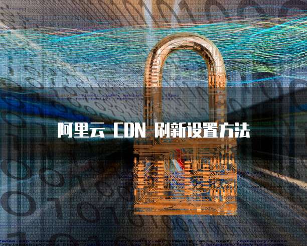 阿里云 CDN 刷新设置方法