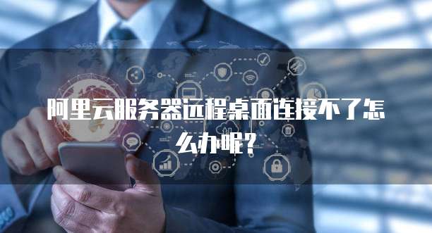 阿里云服务器远程桌面连接不了怎么办呢?
