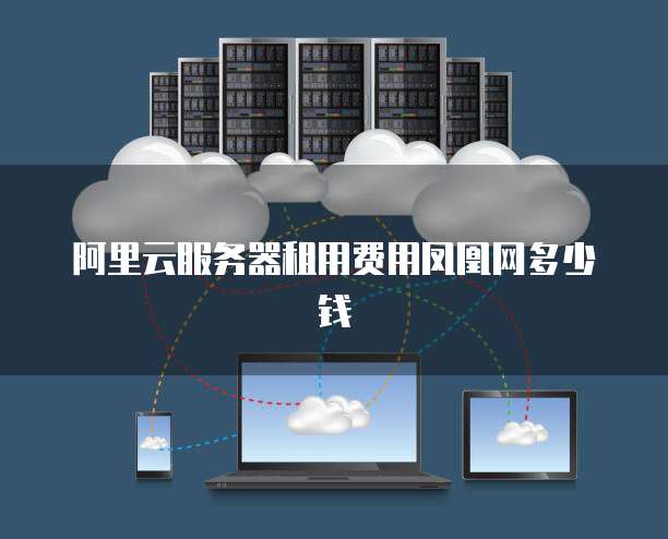 阿里云服务器租用费用凤凰网多少钱