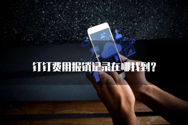 钉钉费用报销记录在哪找到?
