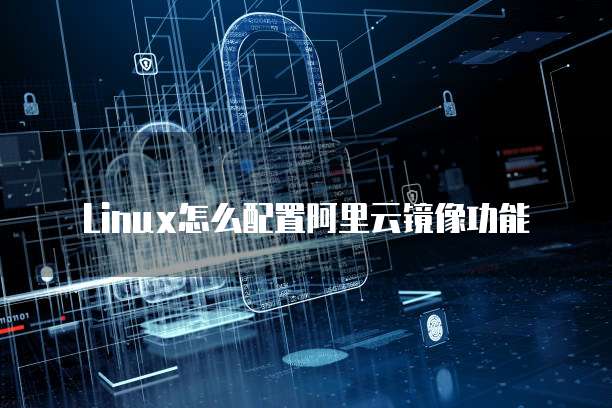 Linux怎么配置阿里云镜像功能