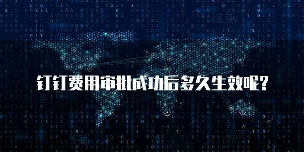 钉钉费用审批成功后多久生效呢？