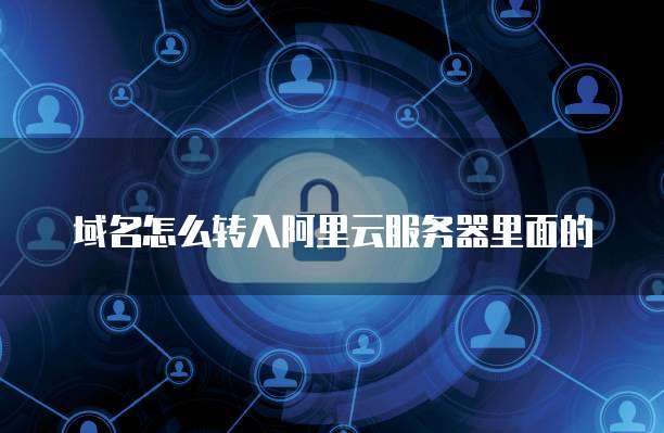 域名怎么转入阿里云服务器里面的