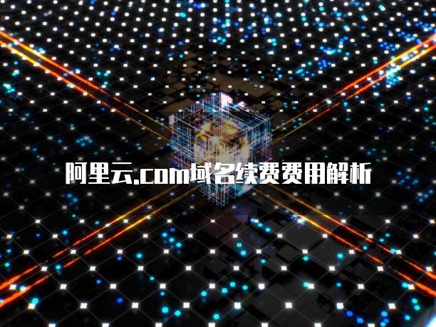 阿里云.com域名续费费用解析