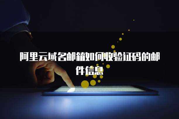 阿里云域名邮箱如何收验证码的邮件信息