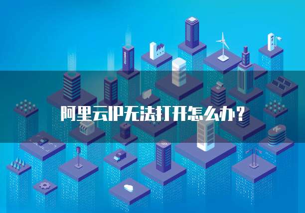 阿里云IP无法打开怎么办？
