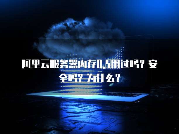 阿里云服务器内存0.5用过吗?安全吗?为什么?