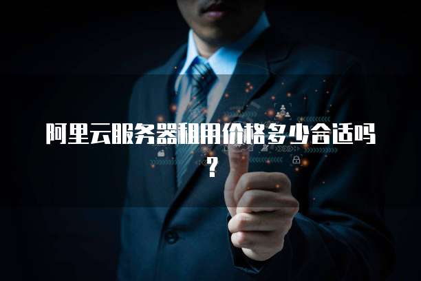 阿里云服务器租用价格多少合适吗?