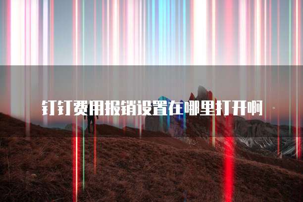 钉钉费用报销设置在哪里打开啊