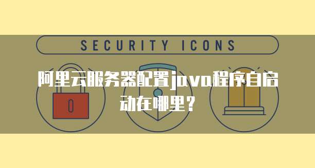 阿里云服务器配置java程序自启动在哪里?