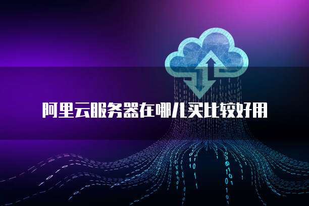 阿里云服务器在哪儿买比较好用