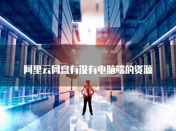 阿里云网盘有没有电脑端的资源