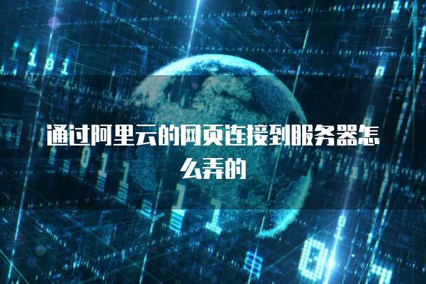 通过阿里云的网页连接到服务器怎么弄的