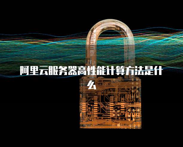 阿里云服务器高性能计算方法是什么