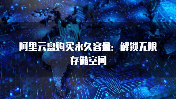 阿里云盘购买永久容量:解锁无限存储空间