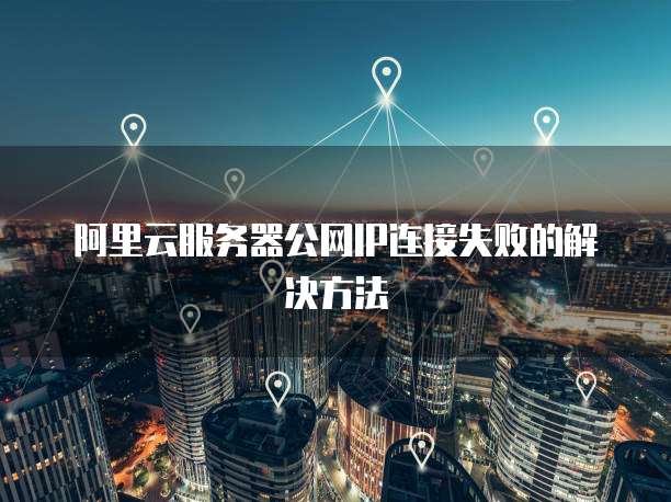 阿里云服务器公网IP连接失败的解决方法