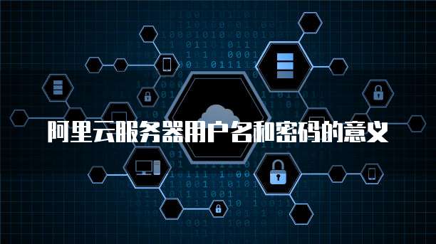阿里云服务器用户名和密码的意义
