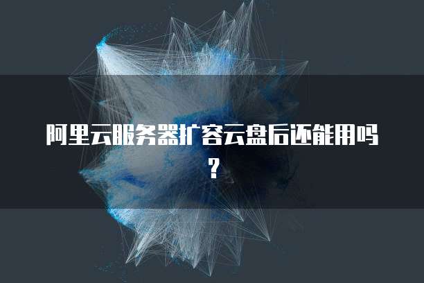 阿里云服务器扩容云盘后还能用吗?