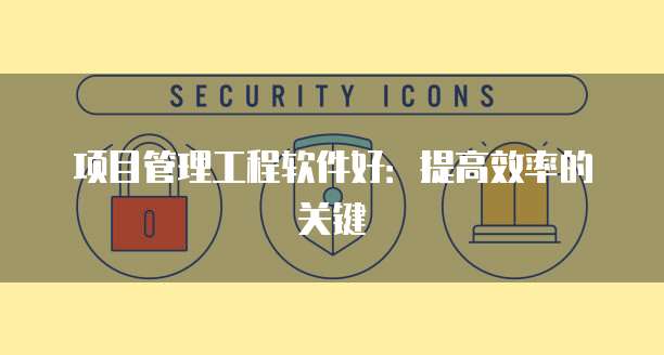 项目管理工程软件好:提高效率的关键