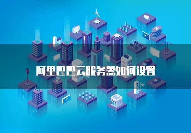 阿里巴巴云服务器如何设置