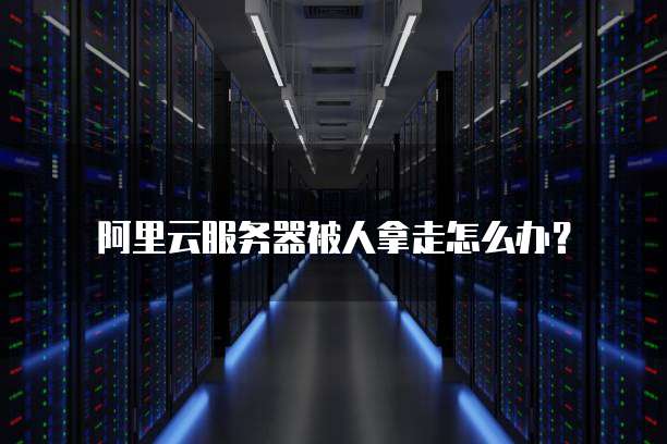 阿里云服务器被人拿走怎么办?