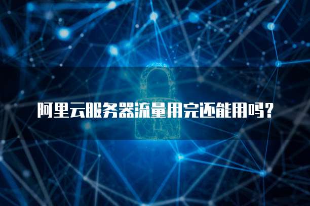 阿里云服务器流量用完还能用吗?