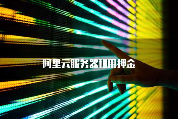 阿里云服务器租用押金