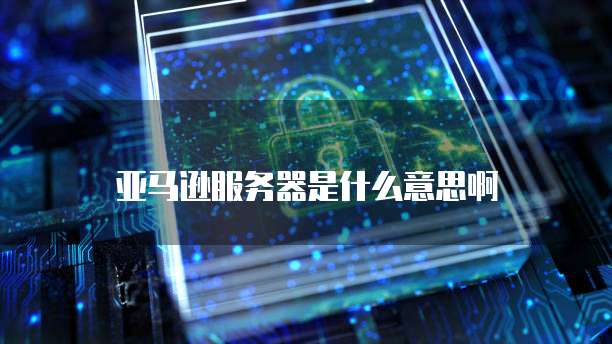 亚马逊服务器是什么意思啊