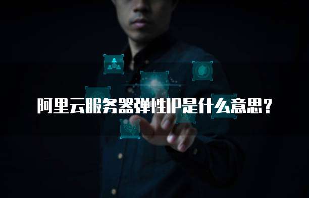阿里云服务器弹性IP是什么意思?