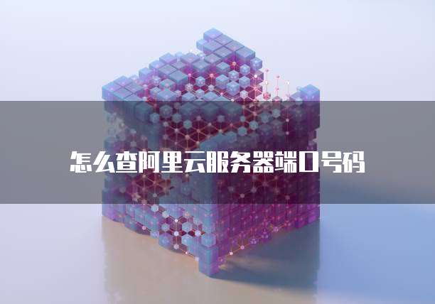 怎么查阿里云服务器端口号码