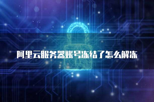阿里云服务器账号冻结了怎么解冻