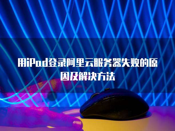 用iPad登录阿里云服务器失败的原因及解决方法
