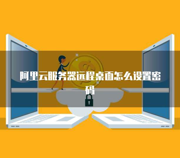 阿里云服务器远程桌面怎么设置密码