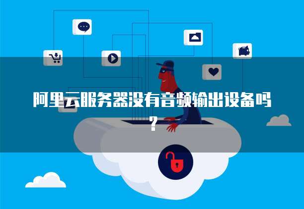 阿里云服务器没有音频输出设备吗？
