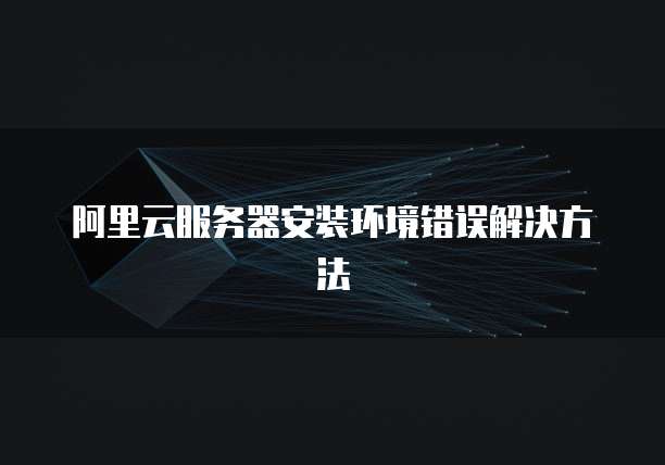 阿里云服务器安装环境错误解决方法