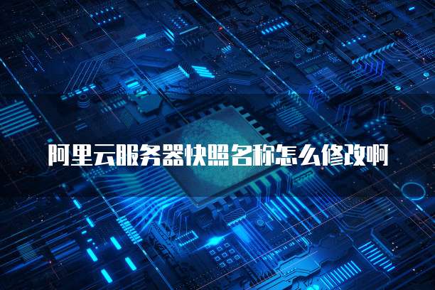 阿里云服务器快照名称怎么修改啊