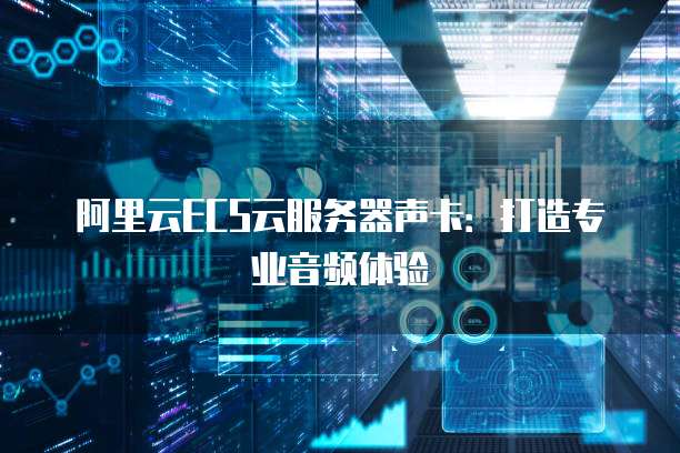 阿里云ECS云服务器声卡：打造专业音频体验