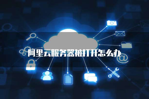 阿里云服务器被打开怎么办