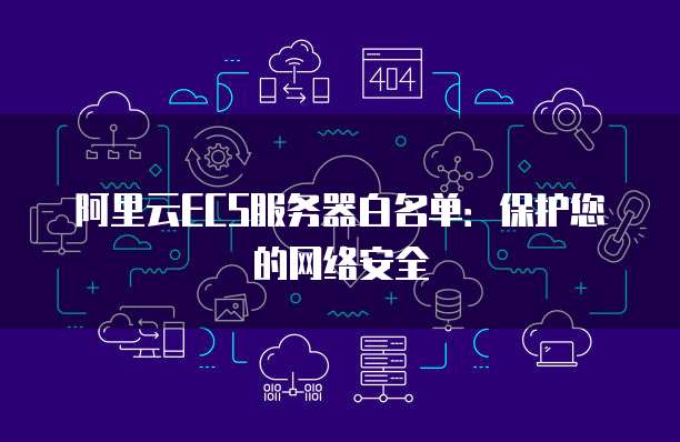 阿里云ECS服务器白名单:保护您的网络安全