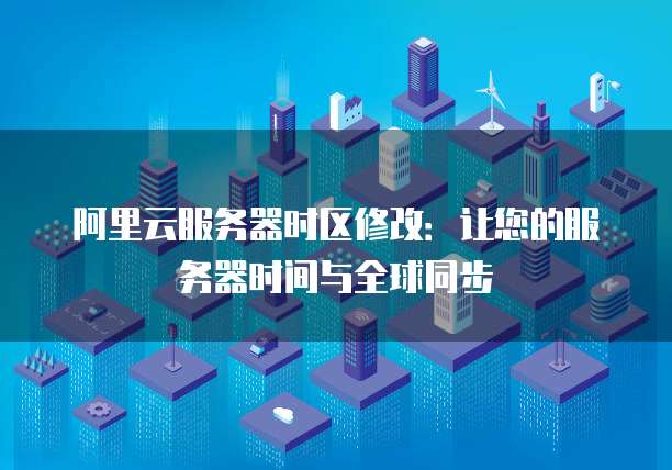 阿里云服务器时区修改:让您的服务器时间与全球同步