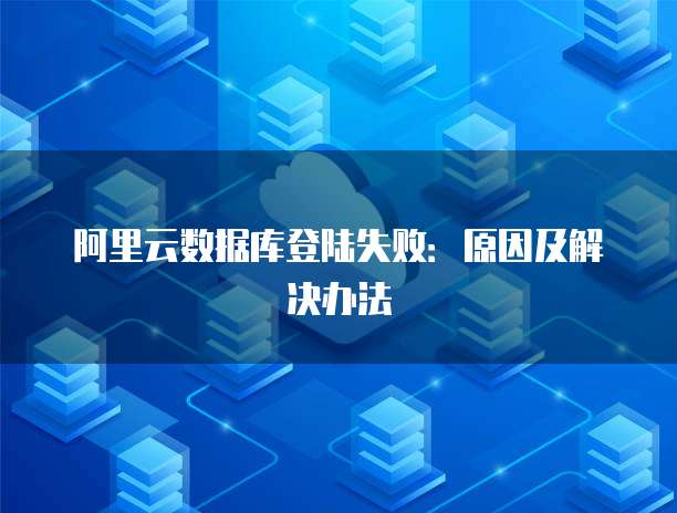 阿里云数据库登陆失败:原因及解决办法