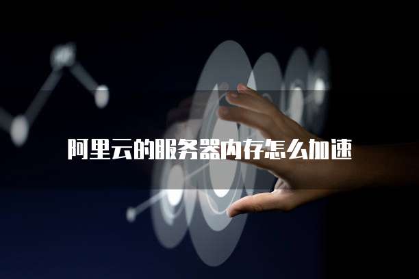 阿里云的服务器内存怎么加速