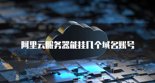 阿里云服务器能挂几个域名账号