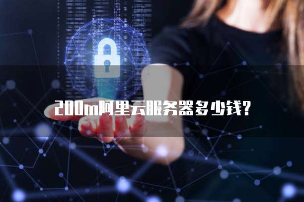 200m阿里云服务器多少钱?
