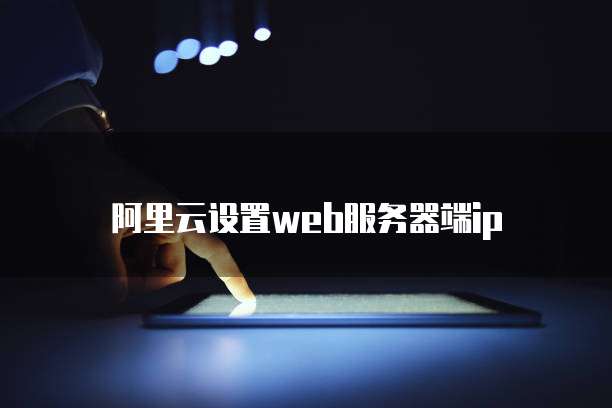 阿里云设置web服务器端ip