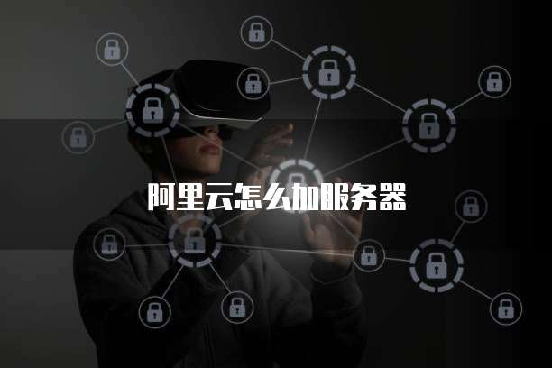 阿里云怎么加服务器