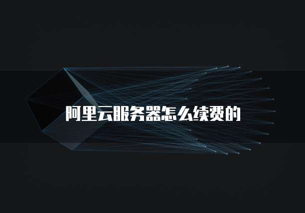 阿里云服务器怎么续费的
