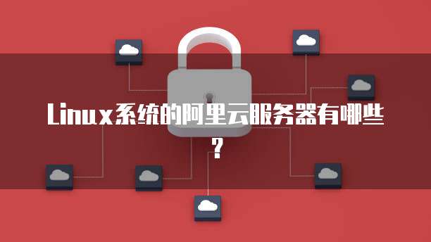 Linux系统的阿里云服务器有哪些?