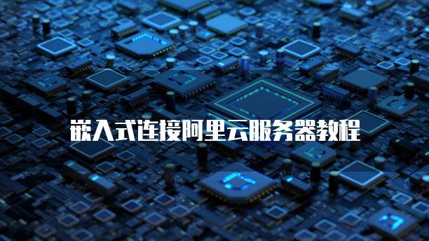 嵌入式连接阿里云服务器教程
